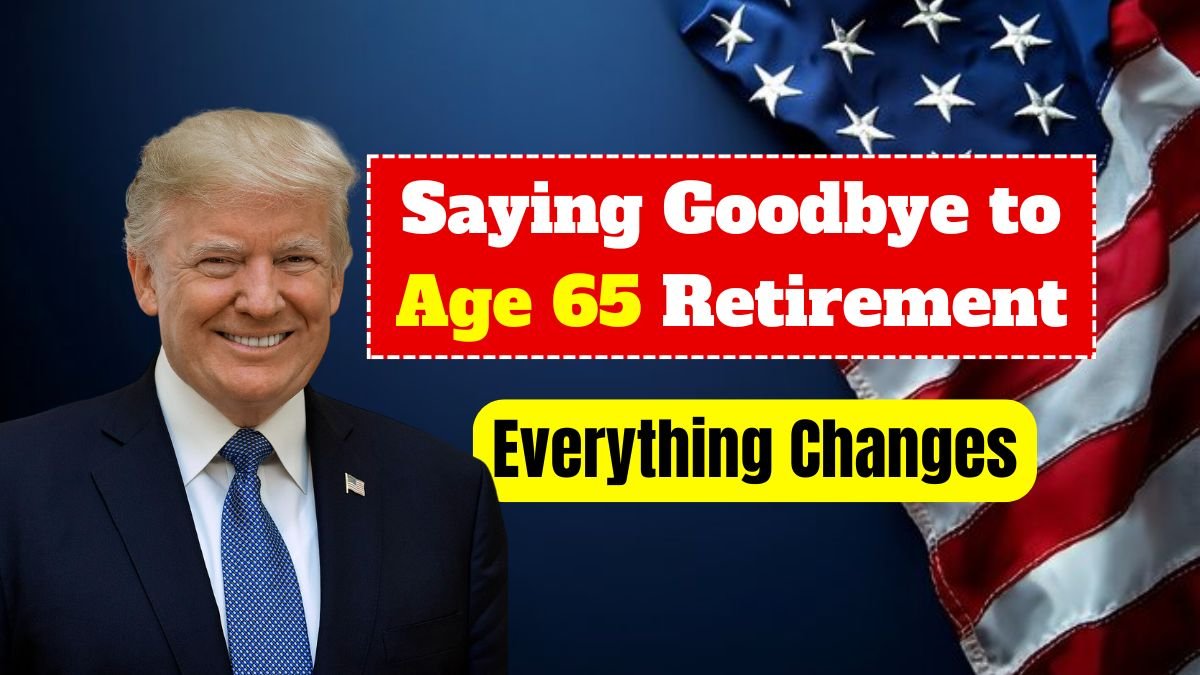 Saying Goodbye to Age 65 Retirement – Social Security Everything Changes