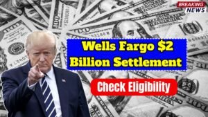 Wells Fargo $2 Billion Settlement 2025: Eligibility, Payout Dates & Claim Process